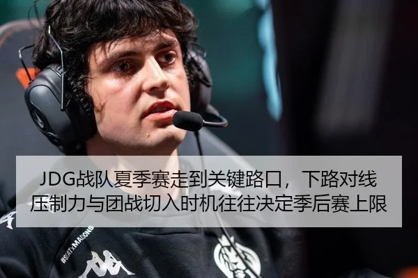 JDG战队夏季赛走到关键路口，下路对线压制力与团战切入时机往往决定季后赛上限